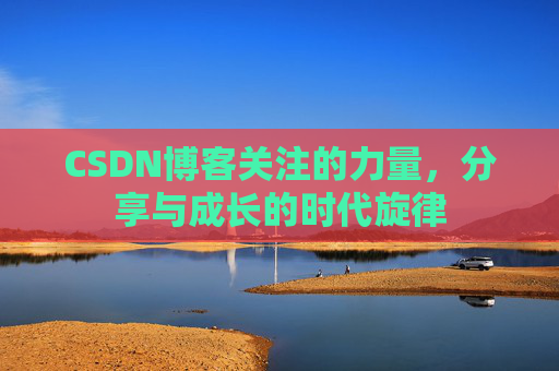 CSDN博客关注的力量,分享与成长的时代旋律 CSDN博客关注的力量,分享与成长的时代旋律